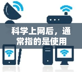 科学上网后，通常指的是使用科学计算器进行科学计算。科学计算器可以帮助我们进行复杂的数学运算、单位转换、函数计算等任务。如果你在使用科学计算器时遇到了问题，或者希望优化使用，以下是一些可能的建议和方法