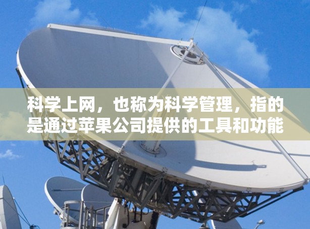 科学上网，也称为科学管理，指的是通过苹果公司提供的工具和功能来优化网络访问，减少不必要的下载和等待，提高数据传输效率。以下是对科学上网的总结和解释