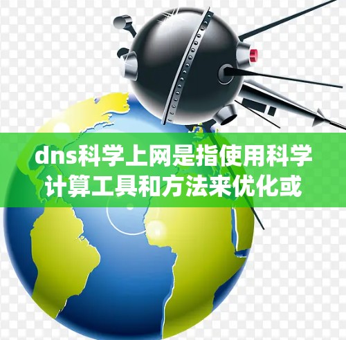 dns科学上网是指使用科学计算工具和方法来优化或管理网络配置，尤其是通过分析和优化Domain Name System（DNS）设置，以提高网络性能和安全性。以下是对这一概念的详细分析