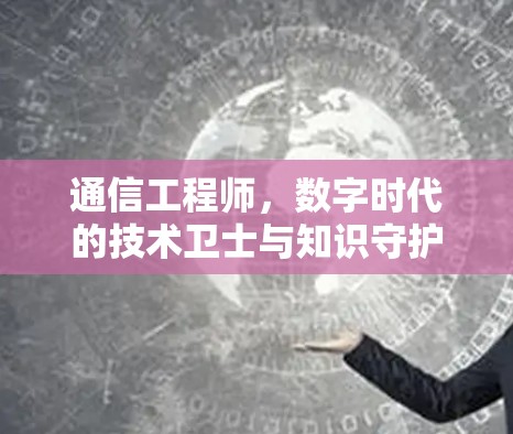 通信工程师，数字时代的技术卫士与知识守护者