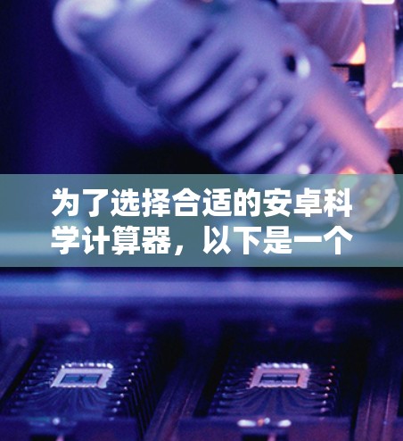 为了选择合适的安卓科学计算器，以下是一个综合考虑的因素和推荐方案