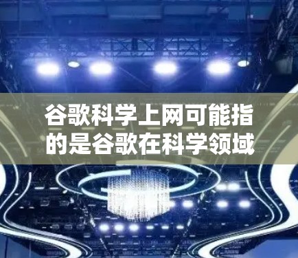 谷歌科学上网可能指的是谷歌在科学领域或学术搜索方面提供的一种服务或功能。不过，谷歌本身并不是专门的科学搜索工具，但用户可能指的是谷歌在科学领域的一种特定服务