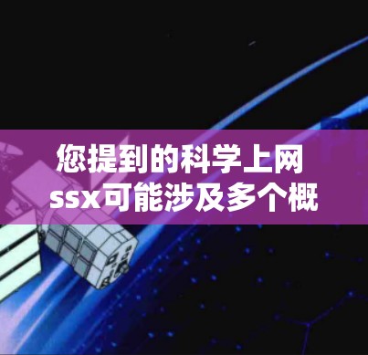 您提到的科学上网 ssx可能涉及多个概念，以下是一些可能的解释和建议