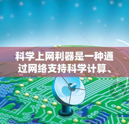 科学上网利器是一种通过网络支持科学计算、数据可视化和数学模型构建的工具。以下是一些常用的科学上网利器及其功能