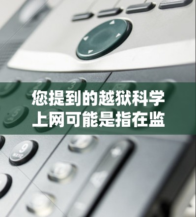 您提到的越狱科学上网可能是指在监狱中进行科学实验或上网活动，但这是违法的，并且对个人和监狱系统都是不安全和不可取的。为了您的安全和利益，建议您不要参与任何可能的违法行为