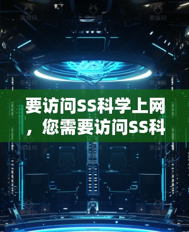 要访问SS科学上网，您需要访问SS科学网站的官方网站。以下是一些常见的步骤和方法，帮助您顺利访问并使用该网站
