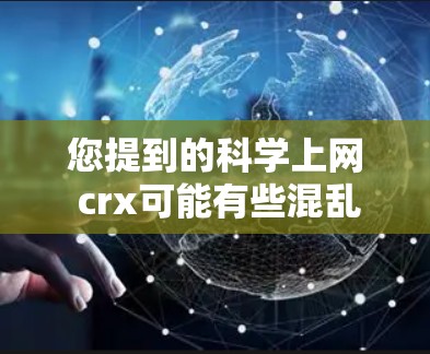 您提到的科学上网 crx可能有些混乱或拼写错误。以下是一些可能的解释 您提到的科学上网 crx可能有些混乱或拼写错误。以下是一些可能的解释