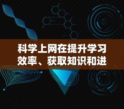 科学上网在提升学习效率、获取知识和进行科学研究方面发挥着重要作用。以下是其主要作用和注意事项