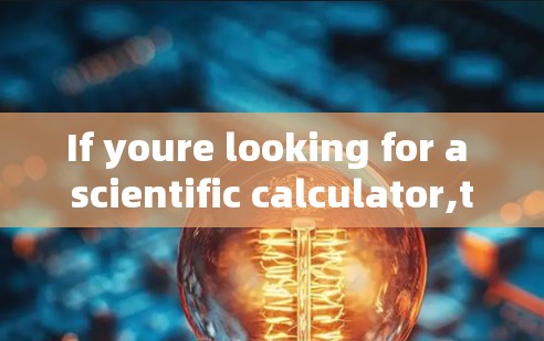 If youre looking for a scientific calculator,there are several options available: