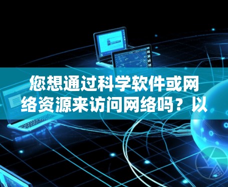 您想通过科学软件或网络资源来访问网络吗？以下是一些通用的步骤和方法，您可以根据自己的具体需求进行调整