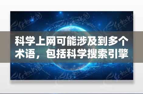 科学上网可能涉及到多个术语，包括科学搜索引擎、科学论坛、科学工具和科学模型等。以下是这些术语的详细解释