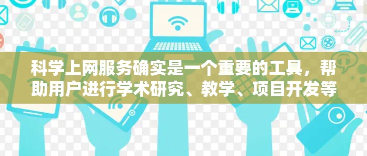科学上网服务确实是一个重要的工具，帮助用户进行学术研究、教学、项目开发等。以下是一些主要的在线科学工具和平台
