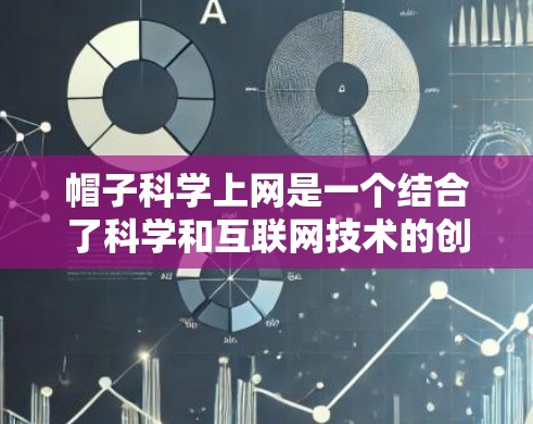 帽子科学上网是一个结合了科学和互联网技术的创新概念，使用帽子作为载体，可能在特定领域中具有应用价值。以下是对该短语的详细分析