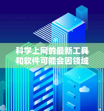 科学上网的最新工具和软件可能会因领域和用户需求而有所变化，以下是几个常见的科学相关工具的最新更新