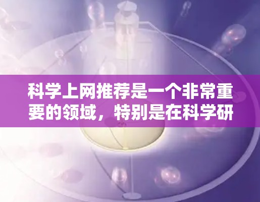 科学上网推荐是一个非常重要的领域，特别是在科学研究、教育和学习中。以下是一些可靠的科学网站推荐，帮助你获取科学信息和资源