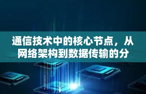 通信技术中的核心节点，从网络架构到数据传输的分析与展望