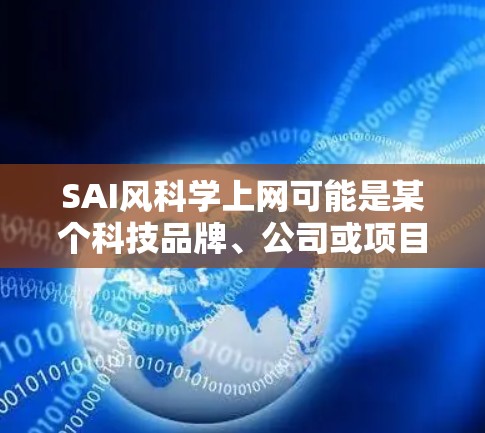 SAI风科学上网可能是某个科技品牌、公司或项目的名称，具体含义取决于上下文。以下是一些可能的解释
