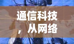 通信科技，从网络到互联网的独特魅力