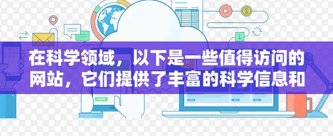 在科学领域，以下是一些值得访问的网站，它们提供了丰富的科学信息和内容，满足学习和兴趣
