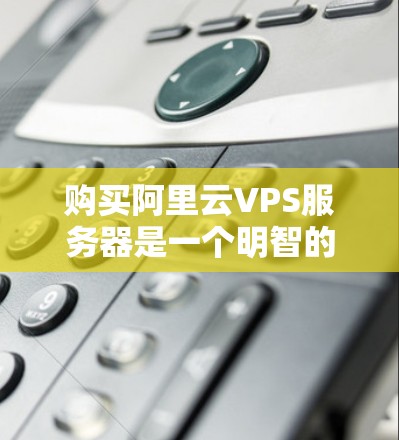 购买阿里云VPS服务器是一个明智的选择，尤其是针对需要高性能和低延迟应用的用户。以下是详细的步骤指南