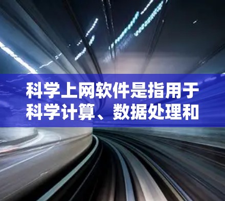 科学上网软件是指用于科学计算、数据处理和分析的在线工具和平台，涵盖了多种类型。以下是对这些软件的详细分类和总结