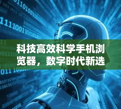 科技高效科学手机浏览器，数字时代新选择