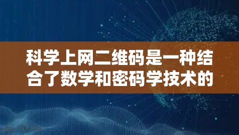 科学上网二维码是一种结合了数学和密码学技术的加密标识符，旨在通过加密确保网站的安全性和防止网络钓鱼攻击。以下是其核心概念和应用