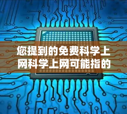 您提到的免费科学上网科学上网可能指的是您对科学计算、编程、数学建模等用途感兴趣，并且希望使用免费的在线工具或资源。以下是一些可能的免费科学上网资源和建议