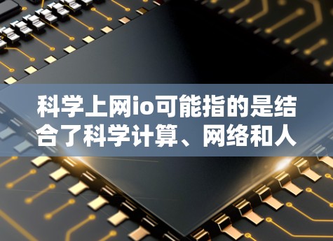 科学上网io可能指的是结合了科学计算、网络和人工智能（AI）的技术或方法。以下是一些可能的解释和应用