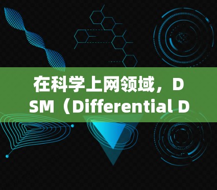 在科学上网领域，DSM（Differential Diagnosis）是一种重要的诊断工具，帮助医生快速识别患者最可能的诊断。以下是关于DSM在科学上网中的应用及实现方法的详细步骤