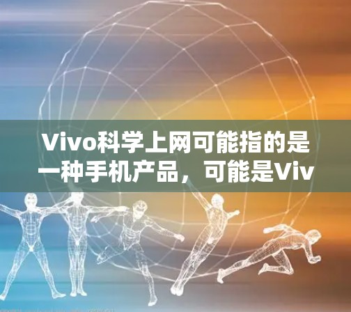 Vivo科学上网可能指的是一种手机产品，可能是Vivo的品牌产品。为了提供准确的信息，我需要更多的上下文。Vivo是一家中国手机品牌，旗下有很多产品，包括智能手机、笔记本电脑、电子手表等
