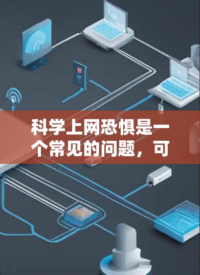 科学上网恐惧是一个常见的问题，可能与以下因素有关
