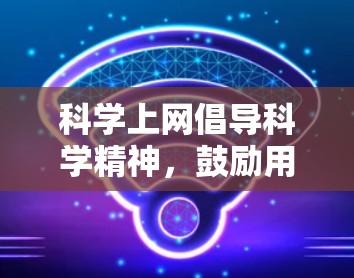 科学上网倡导科学精神，鼓励用户在互联网上学习科学知识，培养科学兴趣和理性思维。以下是一些关于科学上网的建议和方法