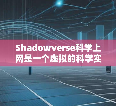 Shadowverse科学上网是一个虚拟的科学实验环境，允许用户通过网络进行科学实验和探索。以下是一步步的指南，帮助你理解和使用这个环境