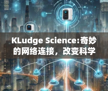KLudge Science:奇妙的网络连接，改变科学世界的认知