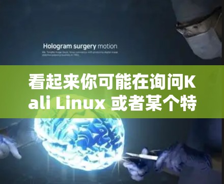 看起来你可能在询问Kali Linux 或者某个特定的工具。Kali Linux 是一个基于CentOS 的分布，广泛用于开发和开发环境。你可以通过以下步骤来获取更多信息