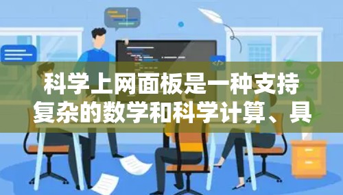 科学上网面板是一种支持复杂的数学和科学计算、具备网络连接功能的设备，通常配备显示屏、键盘和存储功能，适合需要高精度计算和网络连接的用户。以下是其关键特点和使用场景