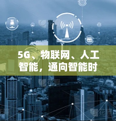 5G、物联网、人工智能，通向智能时代的通信之光