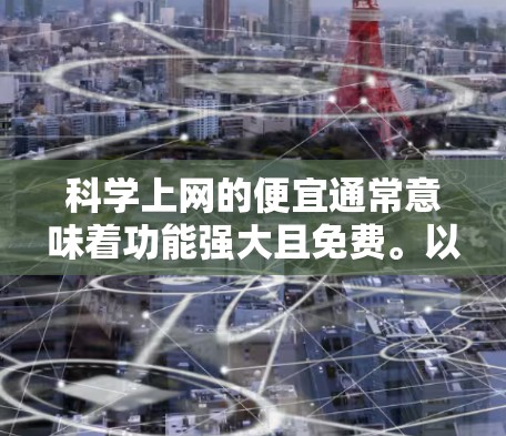 科学上网的便宜通常意味着功能强大且免费。以下是一些在功能和价格上比较合理的免费或半付费的工具