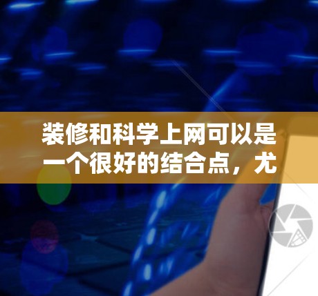 装修和科学上网可以是一个很好的结合点，尤其是在现代科技的推动下，现代装修常常会和网络优化相辅相成。以下是一些结合装修和科学上网的建议