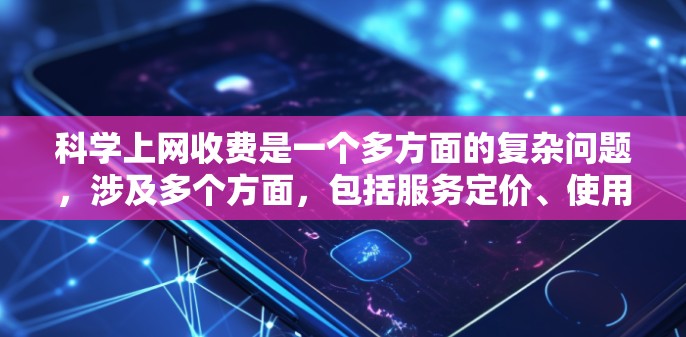 科学上网收费是一个多方面的复杂问题，涉及多个方面，包括服务定价、使用限制、数据隐私、账户管理、法律问题、售后服务以及使用场景等。以下是对这些方面详细的总结和建议