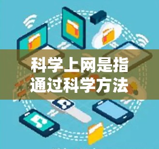 科学上网是指通过科学方法或技术来传输和传播信息的方式。它涵盖了多种通信方式，包括光通信、声波通信、无线通信以及加密通信等。以下是对科学上网的详细分析