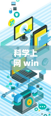 科学上网 win是一个可能的中文术语，其含义可能涉及在科学领域中使用互联网技术或资源，以实现科学探究的高效和便捷。具体解释如下