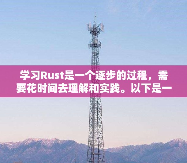 学习Rust是一个逐步的过程，需要花时间去理解和实践。以下是一个有条理的学习计划，帮助你高效学习Rust