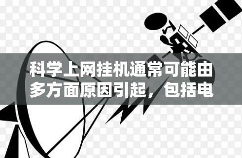 科学上网挂机通常可能由多方面原因引起，包括电脑故障、网络问题、软件冲突等。以下是一些建议，帮助你解决问题