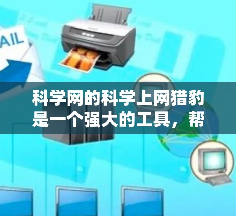 科学网的科学上网猎豹是一个强大的工具，帮助科研人员高效地分析和挖掘科学数据。以下是关于科学网科学上网猎豹的详细信息