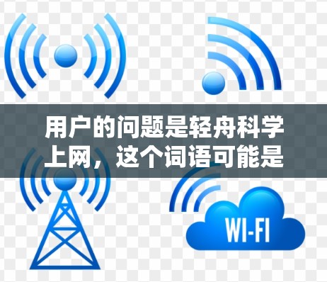 用户的问题是轻舟科学上网，这个词语可能是一个特定的术语或品牌名称，或者是某种工具、技术或主题的缩写。由于缺乏上下文，我无法准确确定它的含义。以下是一些可能的解释和建议