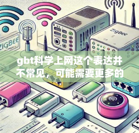 gbt科学上网这个表达并不常见，可能需要更多的上下文来理解其含义。然而，结合科学上网这一关键词，我们可以推测可能是指在科学领域的网络使用问题，如访问敏感数据、网络攻击、数据泄露等