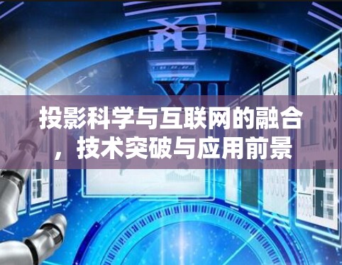 投影科学与互联网的融合，技术突破与应用前景