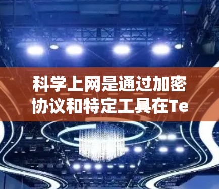 科学上网是通过加密协议和特定工具在Telegram或其他网络环境中进行数据传输和访问，确保通信安全。以下是对科学上网的详细步骤和建议